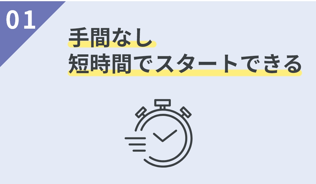 01 手間なし短時間でスタートできる