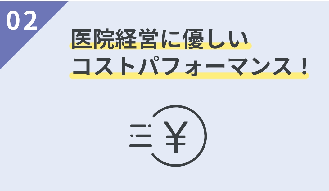 02 医院経営に優しいコストパフォーマンス！